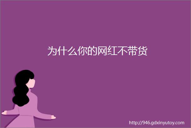 为什么你的网红不带货