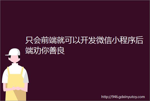 只会前端就可以开发微信小程序后端劝你善良