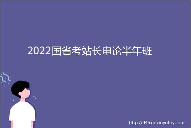 2022国省考站长申论半年班