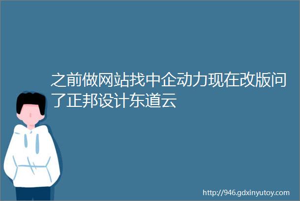 之前做网站找中企动力现在改版问了正邦设计东道云